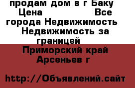 продам дом в г.Баку › Цена ­ 5 500 000 - Все города Недвижимость » Недвижимость за границей   . Приморский край,Арсеньев г.